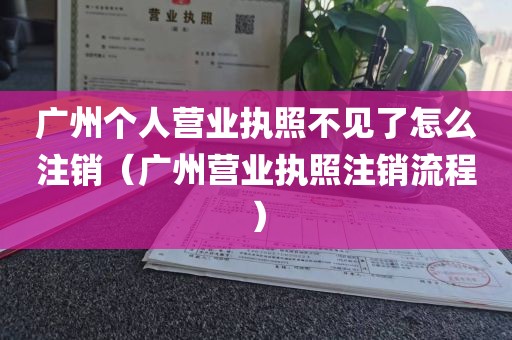 广州个人营业执照不见了怎么注销（广州营业执照注销流程）