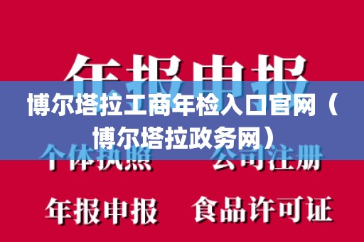 博尔塔拉工商年检入口官网（博尔塔拉政务网）