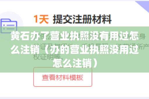 黄石办了营业执照没有用过怎么注销（办的营业执照没用过怎么注销）