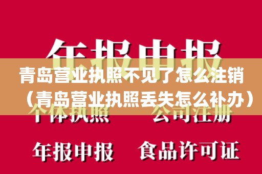 青岛营业执照不见了怎么注销(青岛营业执照丢失怎么补办)