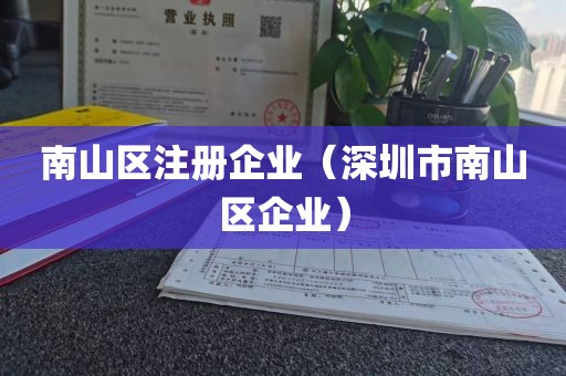 南山区注册企业(深圳市南山区企业)
