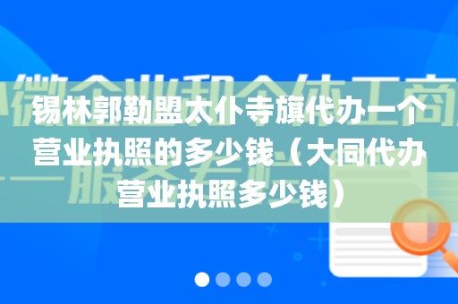 锡林郭勒盟太仆寺旗代办一个营业执照的多少钱（大同代办营业执照多少钱）