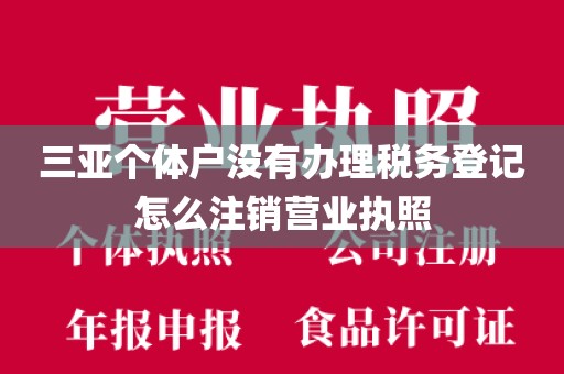 三亚个体户没有办理税务登记怎么注销营业执照