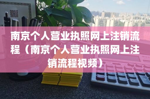 南京个人营业执照网上注销流程（南京个人营业执照网上注销流程视频）