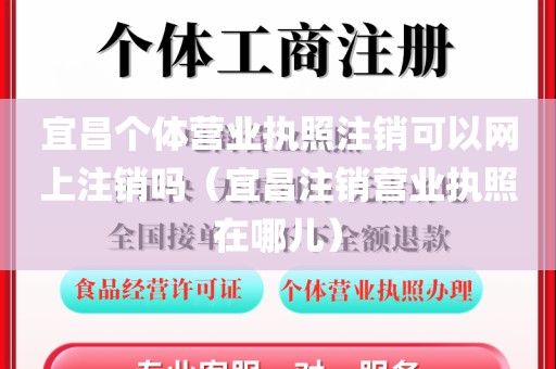 宜昌个体营业执照注销可以网上注销吗（宜昌注销营业执照在哪儿）