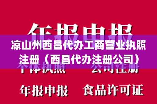凉山州西昌代办工商营业执照注册（西昌代办注册公司）