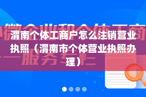 渭南个体工商户怎么注销营业执照（渭南市个体营业执照办理）