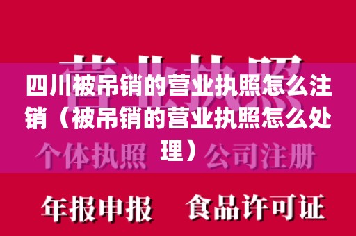 四川被吊销的营业执照怎么注销（被吊销的营业执照怎么处理）