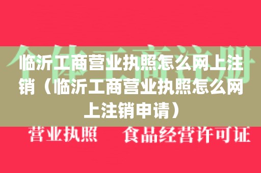 临沂工商营业执照怎么网上注销（临沂工商营业执照怎么网上注销申请）