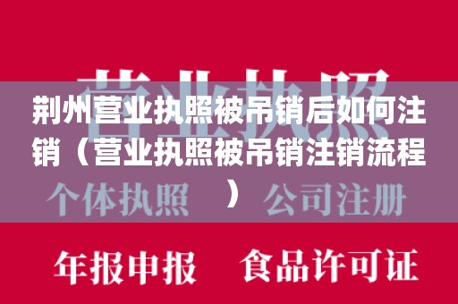 荆州营业执照被吊销后如何注销(营业执照被吊销注销流程)