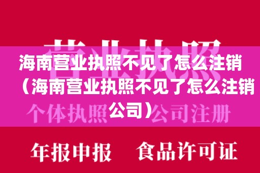 海南营业执照不见了怎么注销(海南营业执照不见了怎么注销公司)