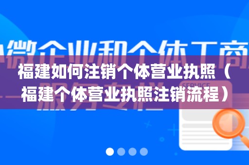 福建如何注销个体营业执照(福建个体营业执照注销流程)