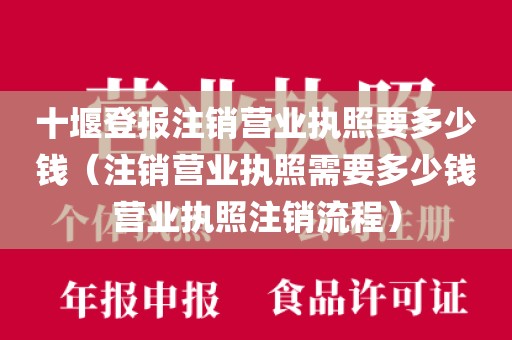 十堰登报注销营业执照要多少钱（注销营业执照需要多少钱营业执照注销流程）