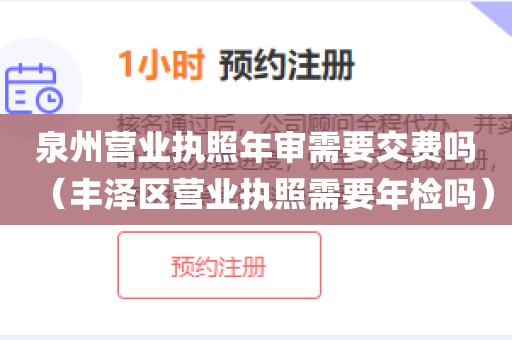 泉州营业执照年审需要交费吗（丰泽区营业执照需要年检吗）