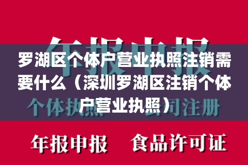 罗湖区个体户营业执照注销需要什么(深圳罗湖区注销个体户营业执照)