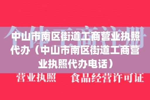 中山市南区街道工商营业执照代办（中山市南区街道工商营业执照代办电话）