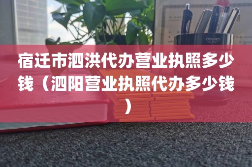 宿迁市泗洪代办营业执照多少钱（泗阳营业执照代办多少钱）