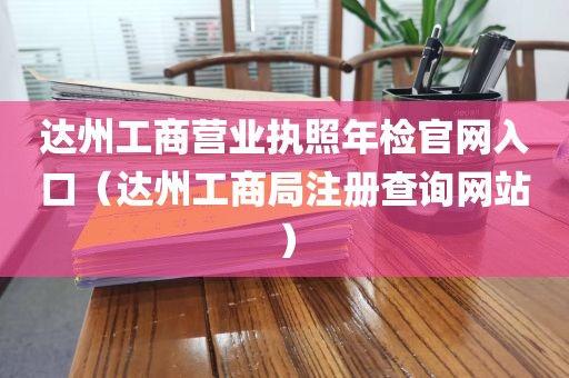 达州工商营业执照年检官网入口（达州工商局注册查询网站）