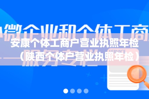 安康个体工商户营业执照年检（陕西个体户营业执照年检）
