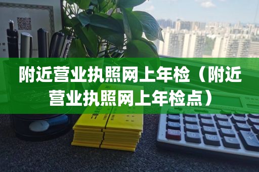 附近营业执照网上年检（附近营业执照网上年检点）