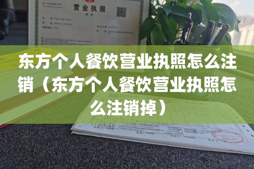 东方个人餐饮营业执照怎么注销(东方个人餐饮营业执照怎么注销掉)