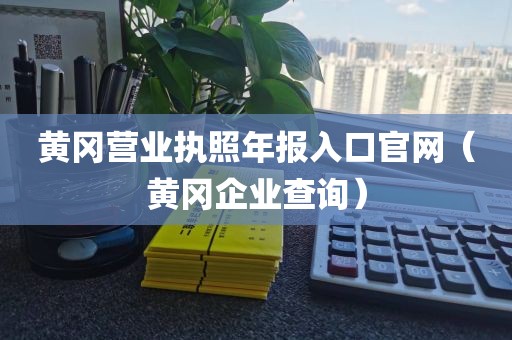 黄冈营业执照年报入口官网(黄冈企业查询)