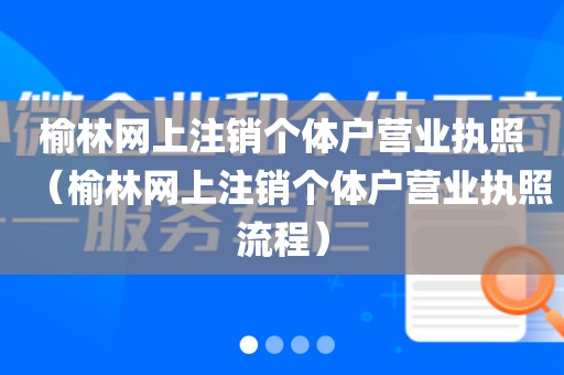 榆林网上注销个体户营业执照（榆林网上注销个体户营业执照流程）