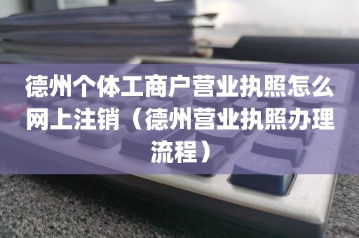 德州个体工商户营业执照怎么网上注销（德州营业执照办理流程）