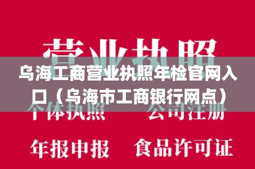 乌海工商营业执照年检官网入口（乌海市工商银行网点）