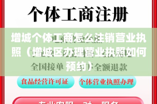 增城个体工商怎么注销营业执照（增城区办理营业执照如何预约）