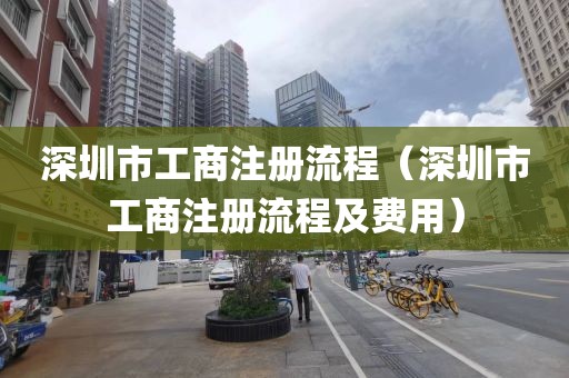 深圳市工商注册流程（深圳市工商注册流程及费用）