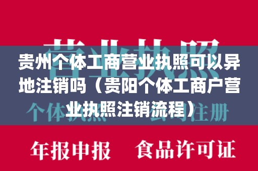 贵州个体工商营业执照可以异地注销吗（贵阳个体工商户营业执照注销流程）