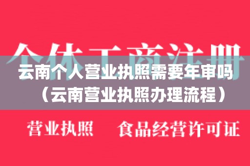 云南个人营业执照需要年审吗（云南营业执照办理流程）