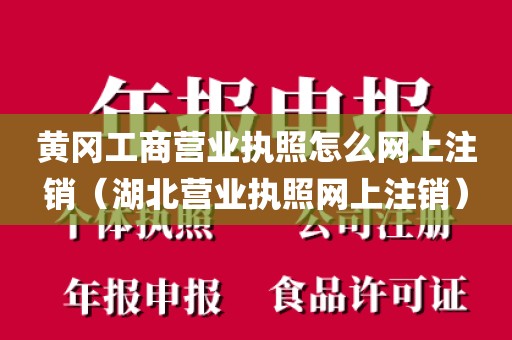 黄冈工商营业执照怎么网上注销（湖北营业执照网上注销）