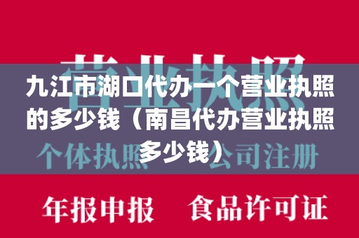 九江市湖口代办一个营业执照的多少钱（南昌代办营业执照多少钱）