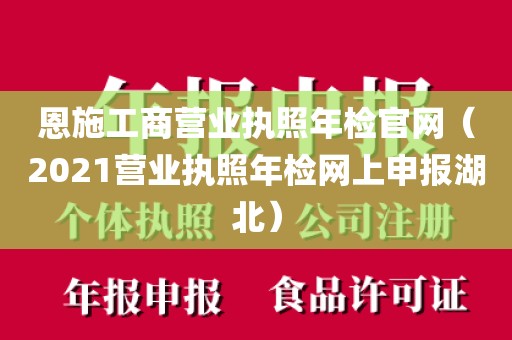 恩施工商营业执照年检官网（2021营业执照年检网上申报湖北）