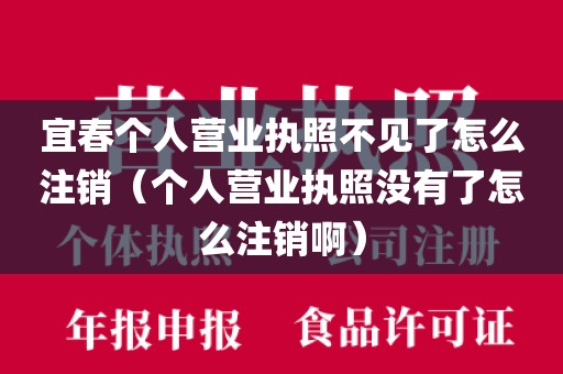 宜春个人营业执照不见了怎么注销（个人营业执照没有了怎么注销啊）