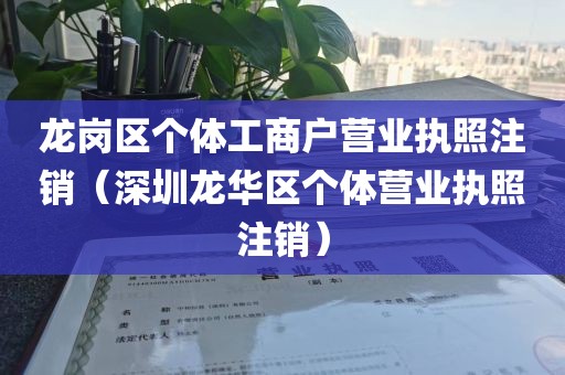 龙岗区个体工商户营业执照注销(深圳龙华区个体营业执照注销)