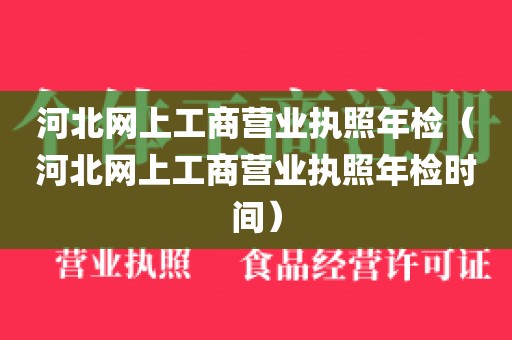 河北网上工商营业执照年检（河北网上工商营业执照年检时间）