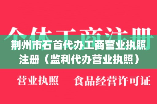 荆州市石首代办工商营业执照注册（监利代办营业执照）