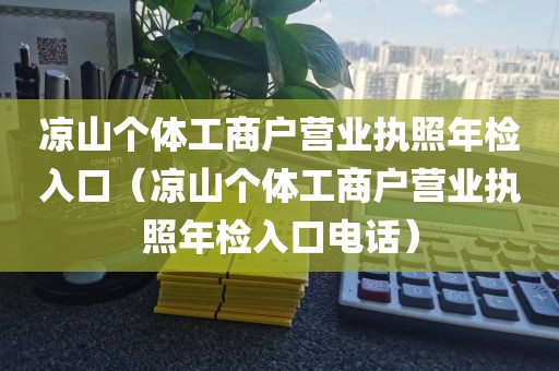 凉山个体工商户营业执照年检入口（凉山个体工商户营业执照年检入口电话）