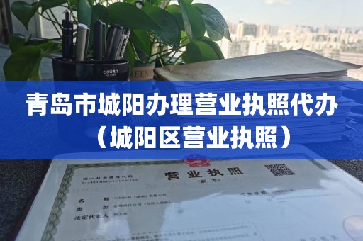 青岛市城阳办理营业执照代办（城阳区营业执照）