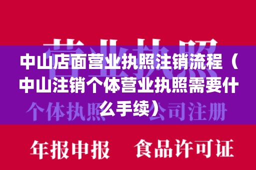 中山店面营业执照注销流程（中山注销个体营业执照需要什么手续）