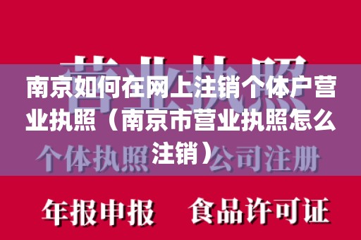南京如何在网上注销个体户营业执照（南京市营业执照怎么注销）