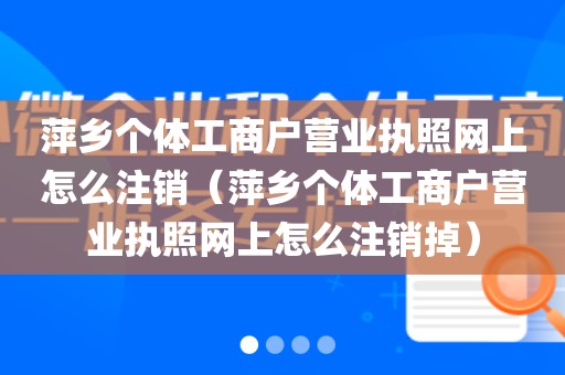 萍乡个体工商户营业执照网上怎么注销（萍乡个体工商户营业执照网上怎么注销掉）