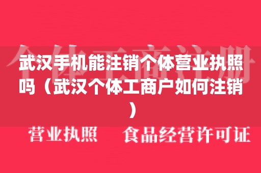 武汉手机能注销个体营业执照吗(武汉个体工商户如何注销)