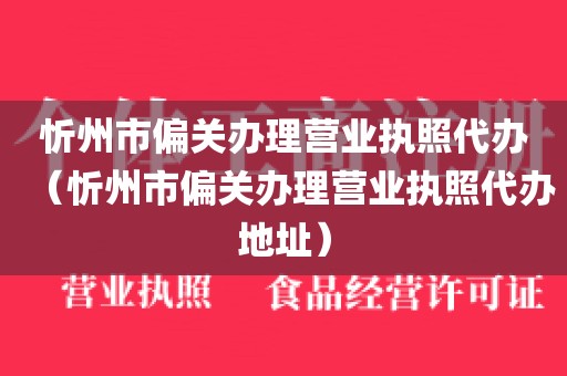 忻州市偏关办理营业执照代办（忻州市偏关办理营业执照代办地址）