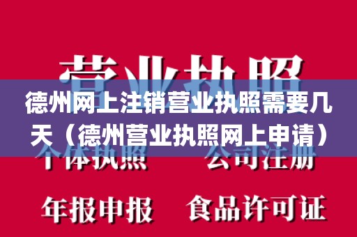 德州网上注销营业执照需要几天（德州营业执照网上申请）