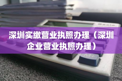 深圳实缴营业执照办理（深圳企业营业执照办理）