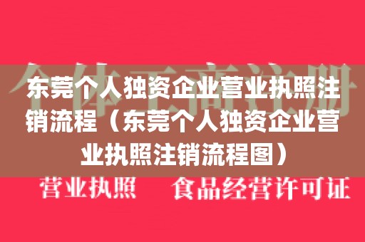 东莞个人独资企业营业执照注销流程（东莞个人独资企业营业执照注销流程图）